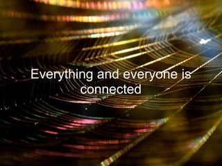 Everything and everyone is
        connected
 