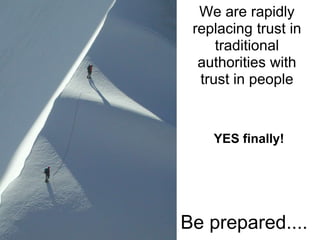 We are rapidly
 replacing trust in
     traditional
  authorities with
  trust in people


    YES finally!




Be prepared....
 