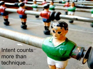 Intent counts
more than
technique....
 