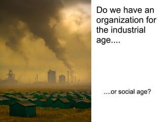 Do we have an
organization for
the industrial
age....




 ....or social age?
 