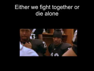 Either we fight together or
        die alone
 