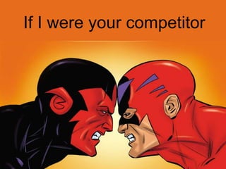 If I were your competitor 