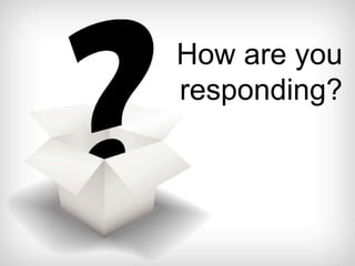 How are you responding?