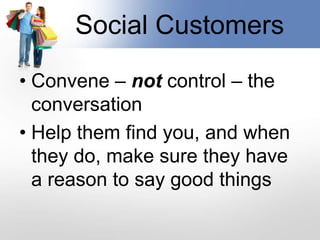 Social CustomersConvene – not control – the conversationHelp them find you, and when they do, make sure they have a reason to say good things