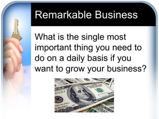 Remarkable BusinessWhat is the single most important thing you need to do on a daily basis if you want to grow your business?
