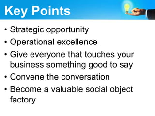 Strategic opportunityOperational excellenceGive everyone that touches your business something good to sayConvene the conversationBecome a valuable social object factoryKey Points