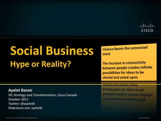 Social Business
       Hype or Reality?

    Ayelet Baron
    VP, Strategy and Transformation, Cisco Canada
    October 2011
    Twitter: @ayeletb
    Slideshare.net: ayeletb

© 2011 Cisco and/or its affiliates. All rights reserved.   Cisco Confidential
 