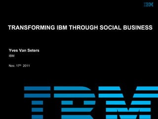 TRANSFORMING IBM THROUGH SOCIAL BUSINESS


Yves Van Seters
IBM


Nov. 17th 2011
 