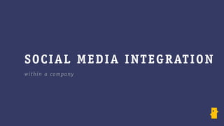 SO CI AL M E D I A I N TE G R AT IO N
w ithin a c ompany
 