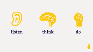 listen   think   do
 