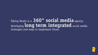 360° social media agency,
Taking Heads is a
developing long term, integrated social media
strategies and ways to implement those.
 
