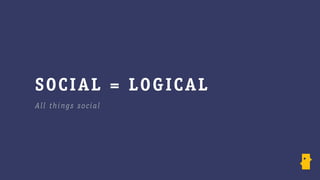 SO CI AL = L OG I CA L
A ll things socia l
 