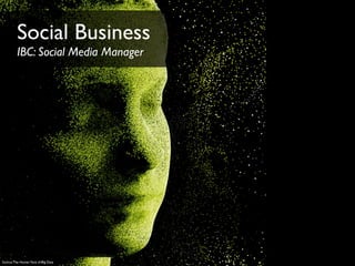 Source:The Human Face of Big Data
Social Business
IBC: Social Media Manager
 