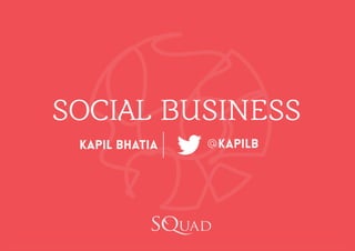 Kapil Bhatia Kapilb@
SOCIAL BUSINESS
 