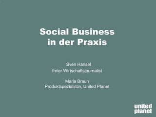 1
Social Business
in der Praxis
Sven Hansel
freier Wirtschaftsjournalist
Maria Braun
Produktspezialistin, United Planet
1
 