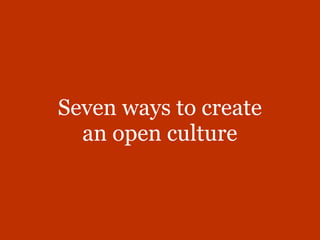 Seven ways to create
  an open culture
 