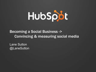 Becoming a Social Business ->
Convincing & measuring social media
Lane Sutton
@LaneSutton
 