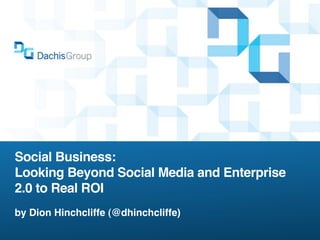 Social Business:
Looking Beyond Social Media and Enterprise
2.0 to Real ROI
by Dion Hinchcliffe (@dhinchcliffe)
 