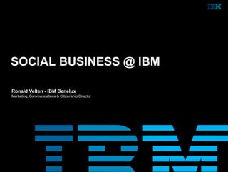 SOCIAL BUSINESS @ IBM

Ronald Velten - IBM Benelux
Marketing, Communications & Citizenship Director
 