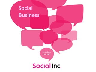 Social
Business




           Sonja Loth
           3 juli 2012
 