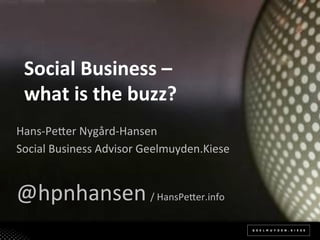 Social'Business'–'
    what'is'the'buzz?'
Hans%Pe(er*Nygård%Hansen*
Social*Business*Advisor*Geelmuyden.Kiese*
*


@hpnhansen*/*HansPe(er.info*
 