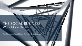THE SOCIAL BUSINESS
Work Like a Network
Jon Haugen, Produktchef Yammer & Sharepoint
 