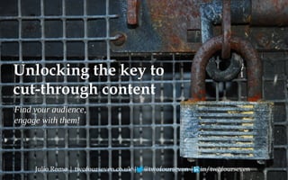 Unlocking the key to
cut-through content
Find your audience,
engage with them!




     Julio Romo | twofourseven.co.uk | @twofourseven | in/twofourseven
 