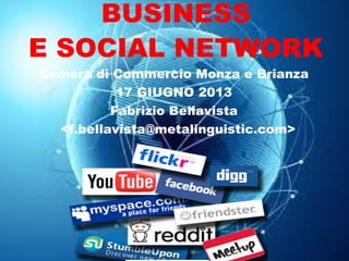 BUSINESS
E SOCIAL NETWORK
Camera di Commercio Monza e Brianza
17 GIUGNO 2013
Fabrizio Bellavista
<f.bellavista@metalinguistic.com>

 