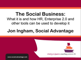 Jon Ingham, Social Advantage The Social Business: What it is and how HR, Enterprise 2.0 and other tools can be used to develop it 