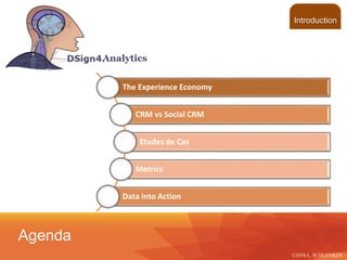 Introduction
©2016 L. SCHLENKER
Agenda
The Experience Economy
CRM vs Social CRM
Etudes de Cas
Metrics
Data into Action
 