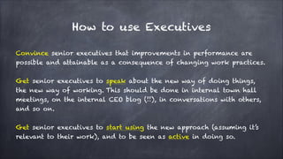 How to use Executives
Convince senior executives that improvements in performance are
possible and attainable as a consequ...