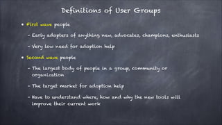 Definitions of User Groups
• First wave people
– Early adopters of anything new, advocates, champions, enthusiasts
– Very ...