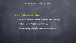 Five Models of Change

• # 2 Diffusion of Ideas
–Opinion leaders demonstrate the change
–Followers adopts the change
–Comm...