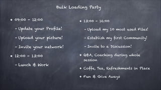 Bulk Loading Party
!

• 09:00 - 12:00

• 13:00 - 16:00

– Update your Profile!

– Upload my 10 most used Files!

– Upload ...