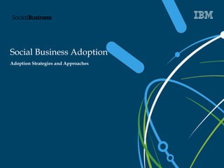 Social Business Adoption 
Adoption Strategies and Approaches 
 