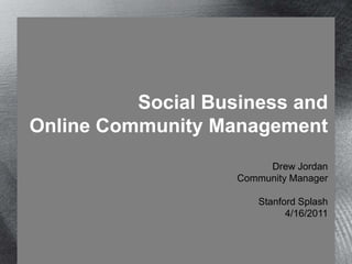 Social Business andOnline Community ManagementDrew JordanCommunity ManagerStanford Splash4/16/2011 