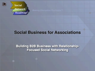 Making Disruption Profitable™
Social Business for Associations
Building B2B Business with Relationship-
Focused Social Networking
 