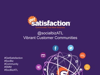 Communities That Mean Business


                           @socialbizATL
                   Vibrant Customer Communities




#GetSatisfaction
#SocBiz
#Community
#SMM
#SocBizATL
 