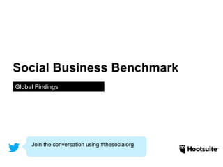Social Business Benchmark 
Global Findings 
Join the conversation using #thesocialorg 
 