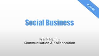 Social Business
Frank Hamm
Kommunikation & Kollaboration

 