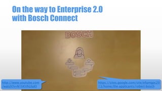 On the way to Enterprise 2.0
with Bosch Connect

http://www.youtube.com
/watch?v=N1hKVhL6pEI

https://sites.google.com/site/efqmgpc20
13/home/the-applicants/robert-bosch

 