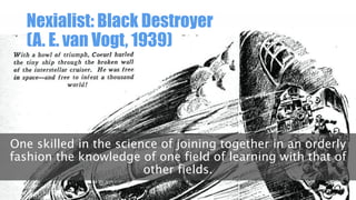 Nexialist: Black Destroyer
(A. E. van Vogt, 1939)

One skilled in the science of joining together in an orderly
fashion the knowledge of one field of learning with that of
other fields.

 