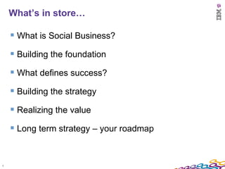 What’s in store…

     What is Social Business?
     Building the foundation
     What defines success?
     Building ...