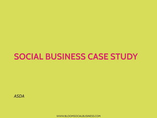 SOCIAL BUSINESS CASE STUDY



ASDA



        WWW.BLOOMSOCIALBUSINESS.COM
 