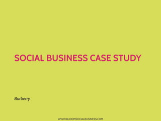 SOCIAL BUSINESS CASE STUDY



Burberry



           WWW.BLOOMSOCIALBUSINESS.COM
 