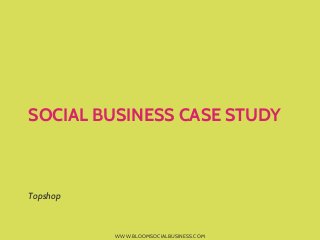 SOCIAL BUSINESS CASE STUDY



Topshop



          WWW.BLOOMSOCIALBUSINESS.COM
 