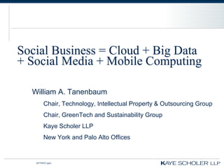Social Business = Cloud + Big Data
+ Social Media + Mobile Computing

  William A. Tanenbaum
         Chair, Technology, Intellectual Property & Outsourcing Group
         Chair, GreenTech and Sustainability Group
         Kaye Scholer LLP
         New York and Palo Alto Offices


   60758855.pptx
 