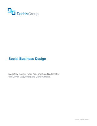 Social Business Design | October 5, 2009!                        Page 1




Social Business Design



by Jeffrey Dachis, Peter Kim, and Kate Niederhoffer
with Jevon MacDonald and David Armano




!                                                     ©2009 Dachis Group
 