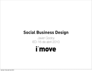 Social Business Design
                                      Javier Godoy
                                  IED-16 de abril 2010




viernes 16 de abril de 2010
 