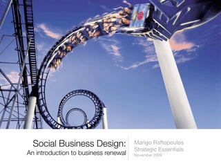 Social Business Design:             Marigo Raftopoulos
                                      Strategic Essentials
An introduction to business renewal   November 2009
 